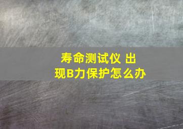 寿命测试仪 出现B力保护怎么办